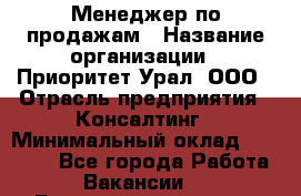 Менеджер по продажам › Название организации ­ Приоритет Урал, ООО › Отрасль предприятия ­ Консалтинг › Минимальный оклад ­ 37 000 - Все города Работа » Вакансии   . Башкортостан респ.,Баймакский р-н